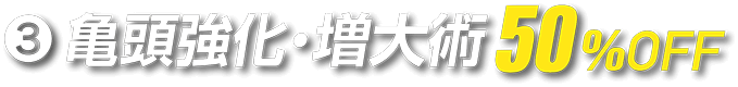亀頭強化・増大術50%OFF
